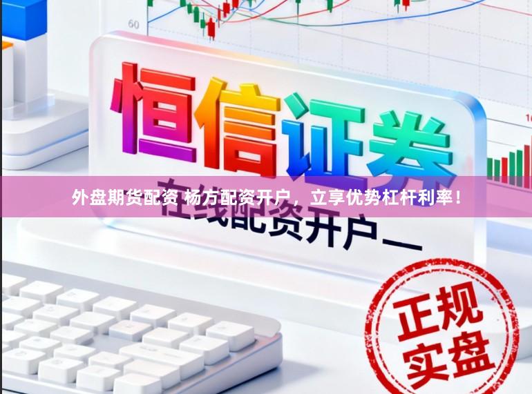 外盘期货配资 杨方配资开户,立享优势杠杆利率!