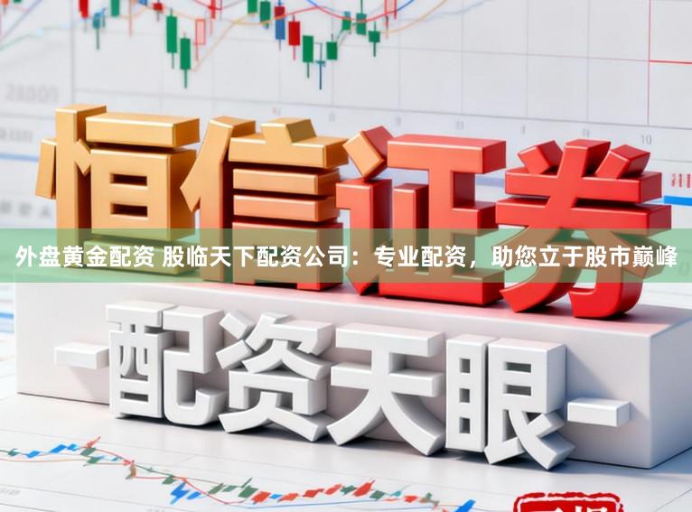外盘黄金配资 股临天下配资公司：专业配资，助您立于股市巅峰