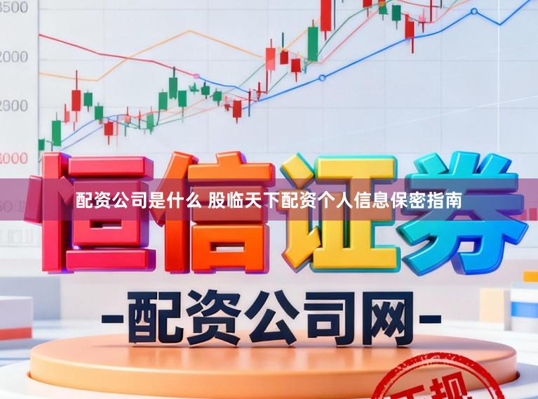 配资公司是什么 股临天下配资个人信息保密指南