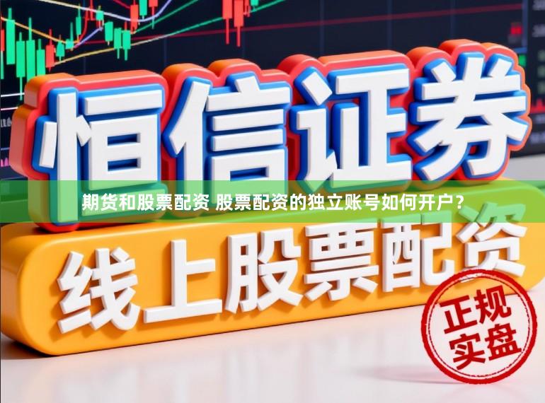 期货和股票配资 股票配资的独立账号如何开户？