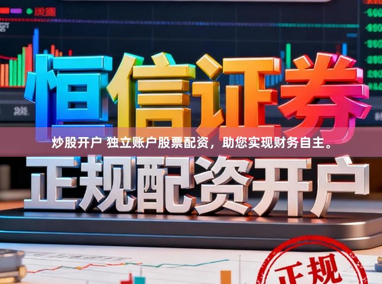 炒股开户 独立账户股票配资，助您实现财务自主。