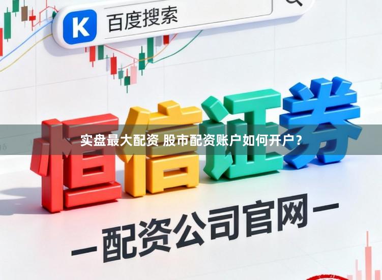 实盘最大配资 股市配资账户如何开户？