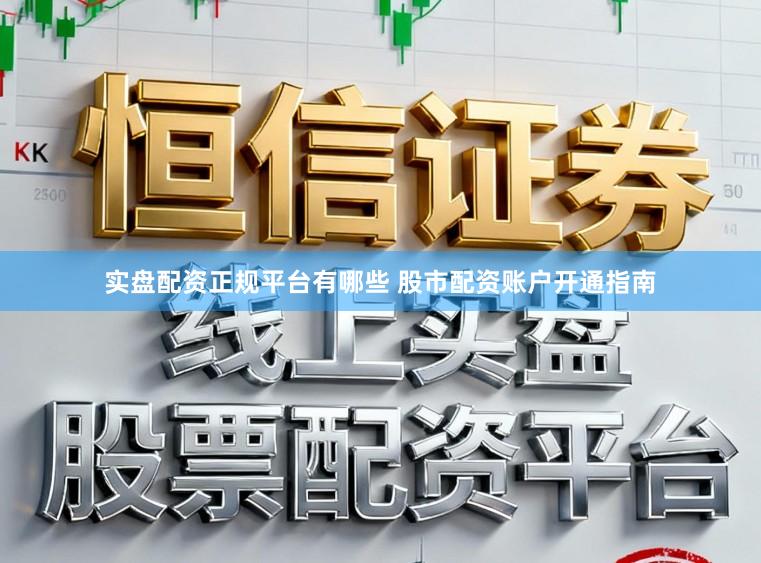 实盘配资正规平台有哪些 股市配资账户开通指南