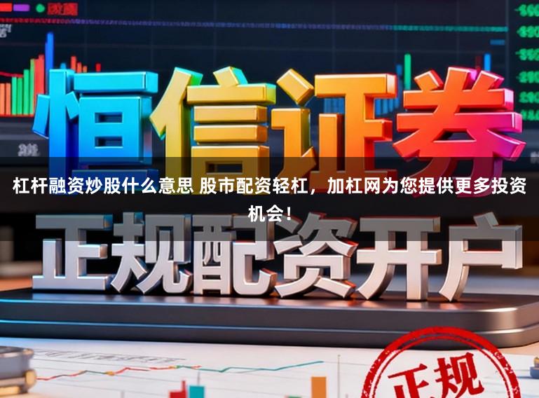 杠杆融资炒股什么意思 股市配资轻杠，加杠网为您提供更多投资机会！