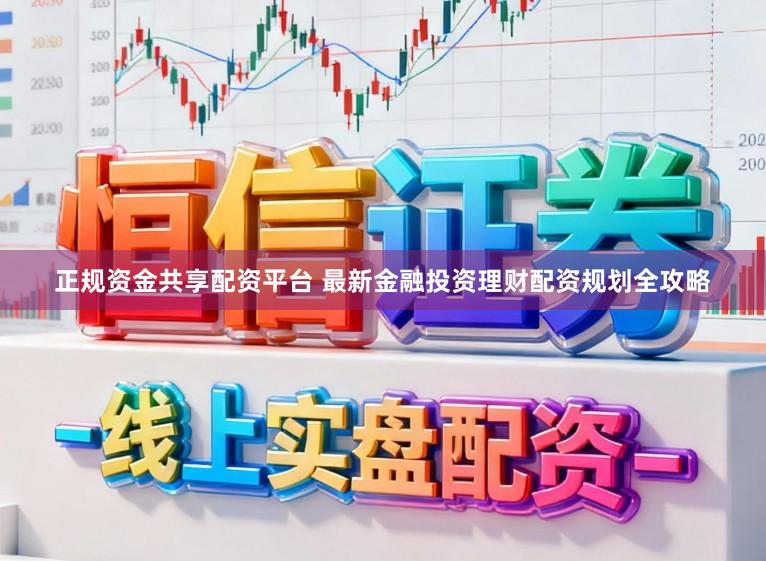 正规资金共享配资平台 最新金融投资理财配资规划全攻略