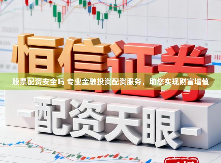股票配资安全吗 专业金融投资配资服务，助您实现财富增值