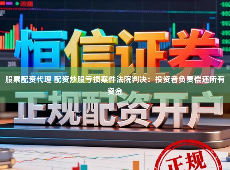 股票配资代理 配资炒股亏损案件法院判决：投资者负责偿还所有资金