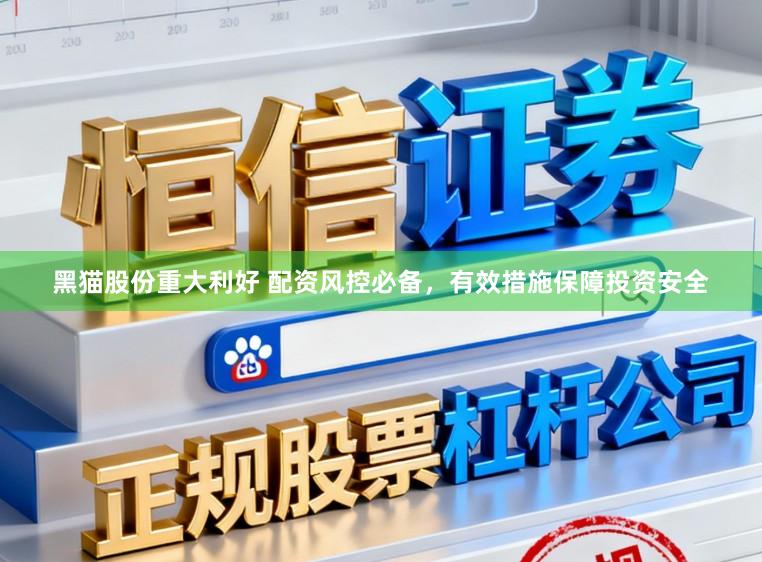 黑猫股份重大利好 配资风控必备，有效措施保障投资安全