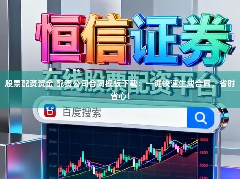 股票配资资金 配资公司合同模板下载:一键快速生成合同,省时省心!