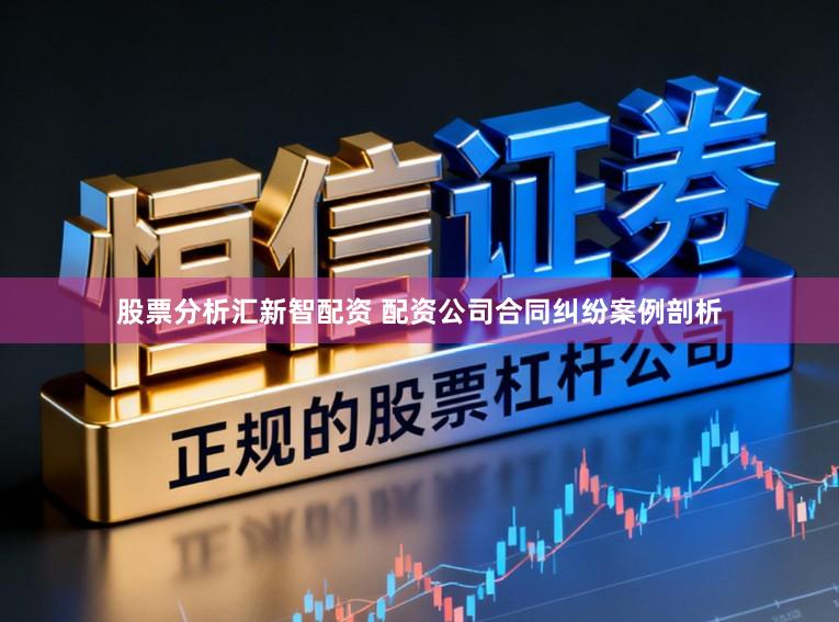 股票分析汇新智配资 配资公司合同纠纷案例剖析
