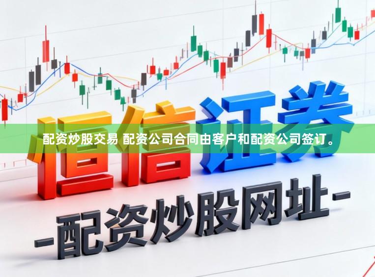 配资炒股交易 配资公司合同由客户和配资公司签订。