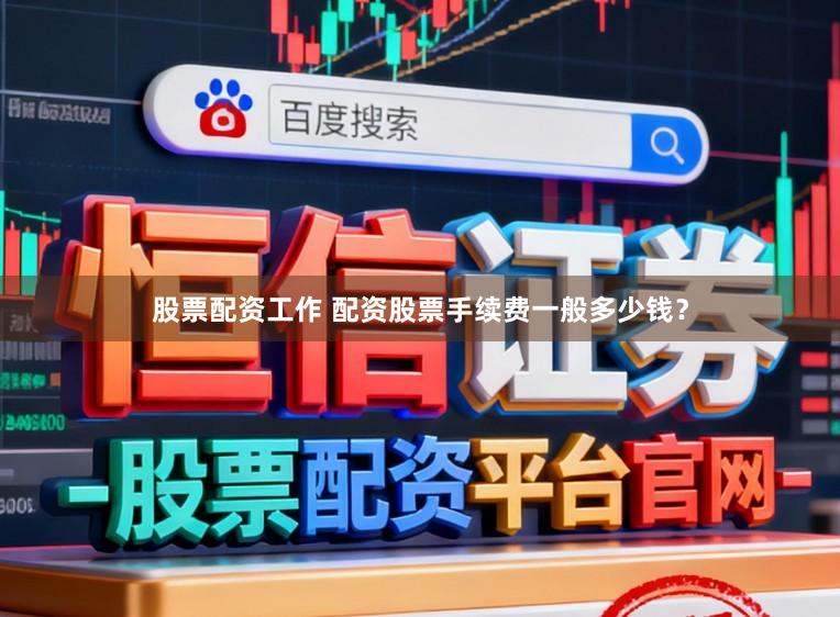 股票配资工作 配资股票手续费一般多少钱？