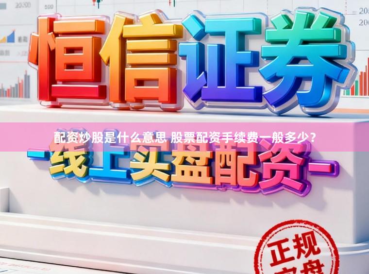配资炒股是什么意思 股票配资手续费一般多少？