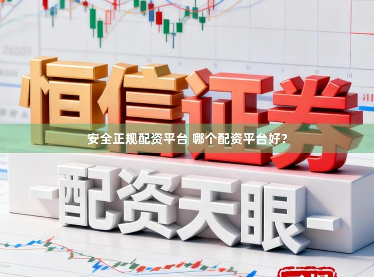 安全正规配资平台 哪个配资平台好？