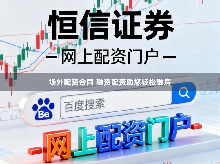 场外配资合同 融资配资助您轻松融房