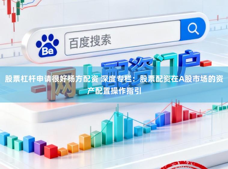股票杠杆申请很好杨方配资 深度专栏：股票配资在A股市场的资产配置操作指引