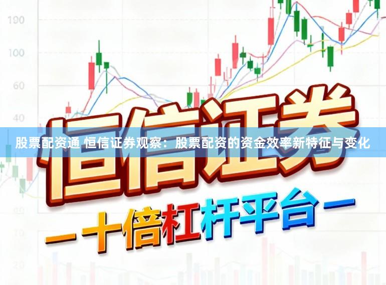 股票配资通 恒信证券观察：股票配资的资金效率新特征与变化