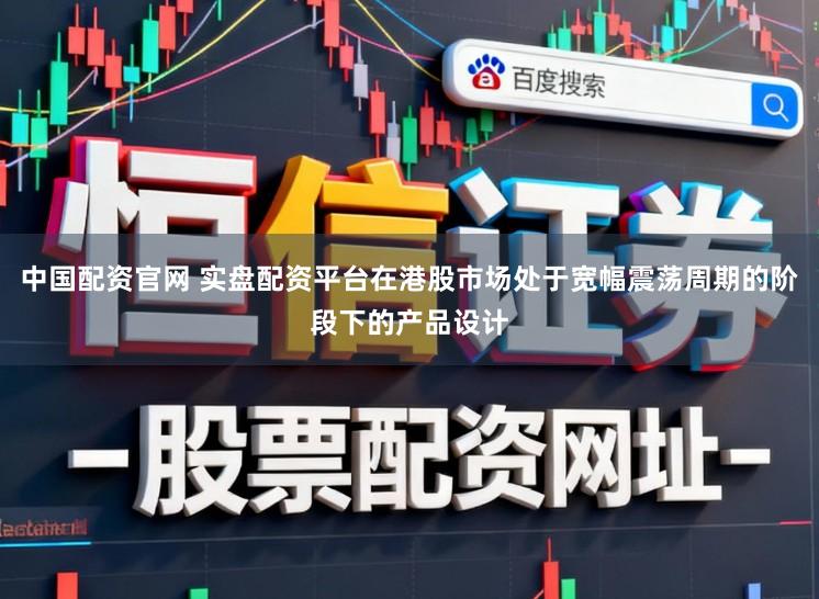 中国配资官网 实盘配资平台在港股市场处于宽幅震荡周期的阶段下的产品设计
