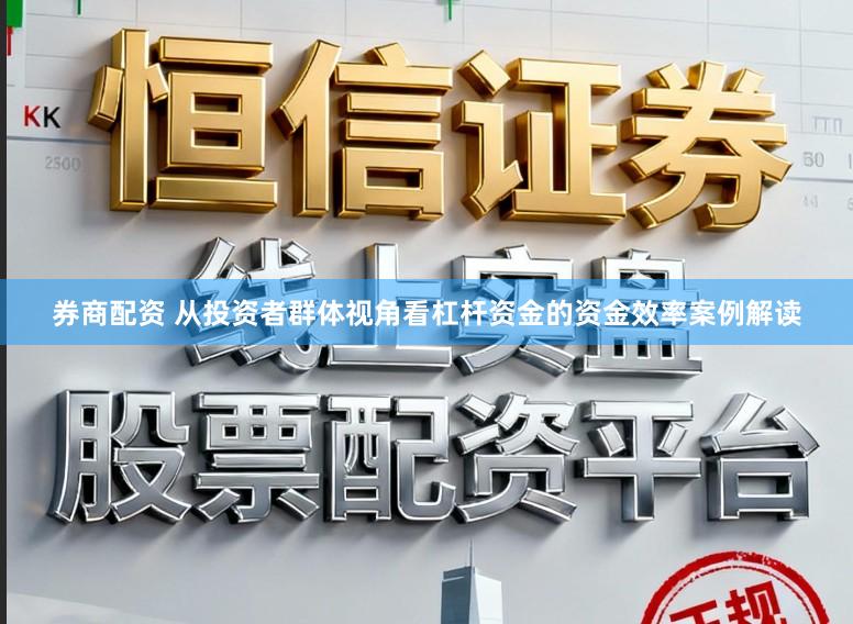 券商配资 从投资者群体视角看杠杆资金的资金效率案例解读