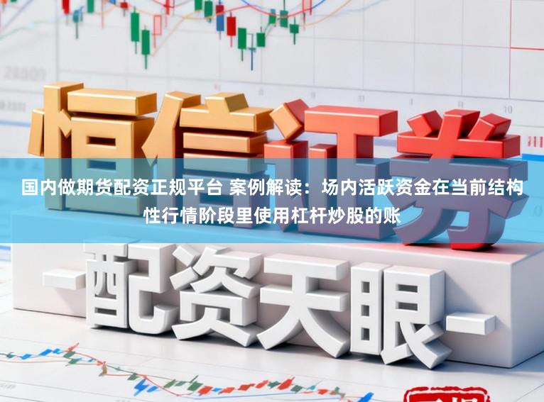 国内做期货配资正规平台 案例解读：场内活跃资金在当前结构性行情阶段里使用杠杆炒股的账