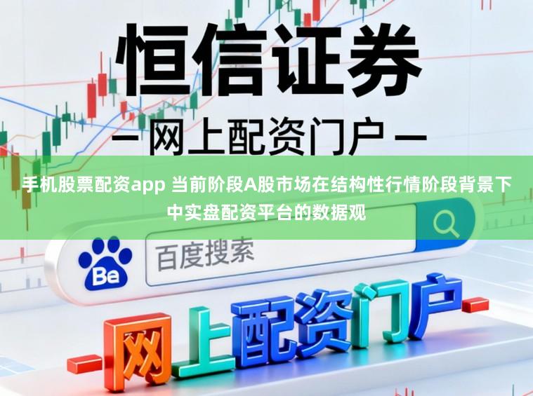 手机股票配资app 当前阶段A股市场在结构性行情阶段背景下中实盘配资平台的数据观