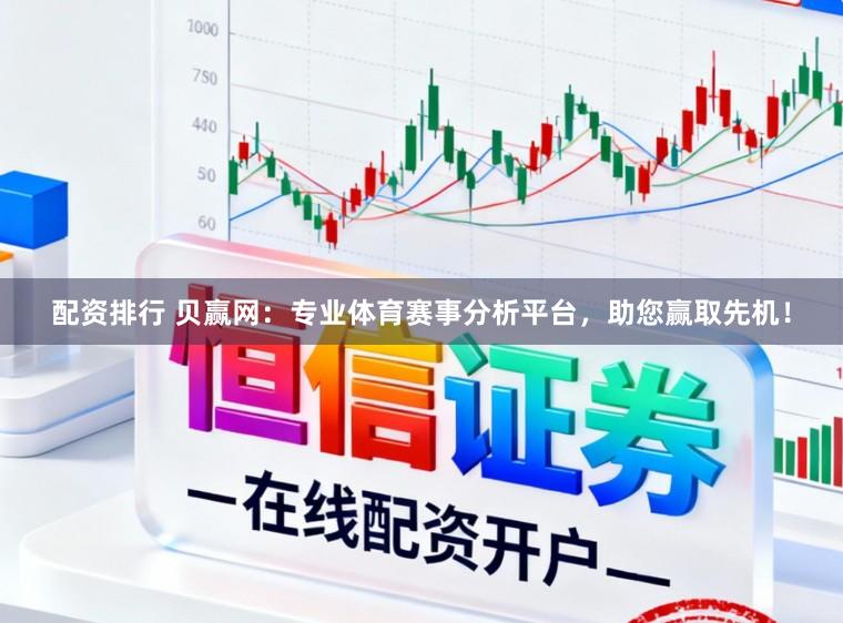 配资排行 贝赢网：专业体育赛事分析平台，助您赢取先机！