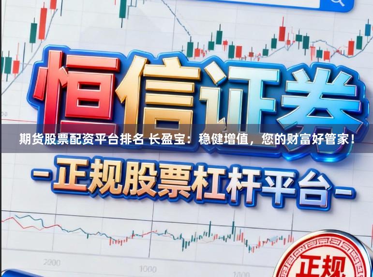 期货股票配资平台排名 长盈宝：稳健增值，您的财富好管家！