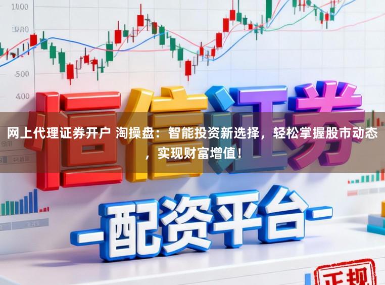 网上代理证券开户 淘操盘：智能投资新选择，轻松掌握股市动态，实现财富增值！