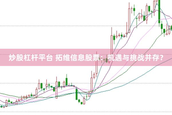 炒股杠杆平台 拓维信息股票:机遇与挑战并存?