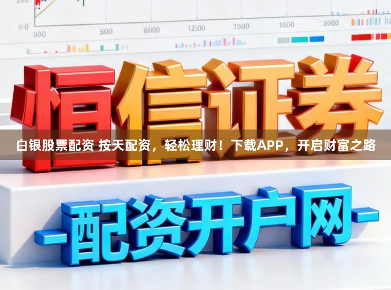 白银股票配资 按天配资，轻松理财！下载APP，开启财富之路