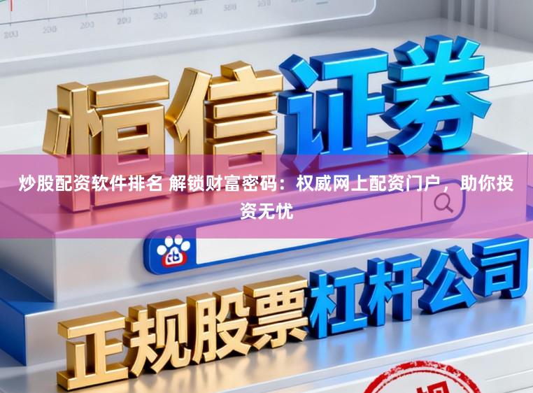 炒股配资软件排名 解锁财富密码：权威网上配资门户，助你投资无忧