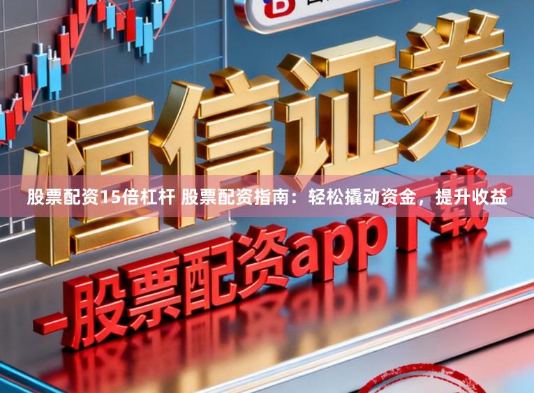 股票配资15倍杠杆 股票配资指南：轻松撬动资金，提升收益