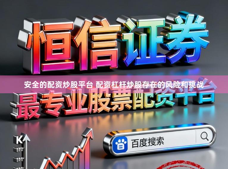 安全的配资炒股平台 配资杠杆炒股存在的风险和挑战