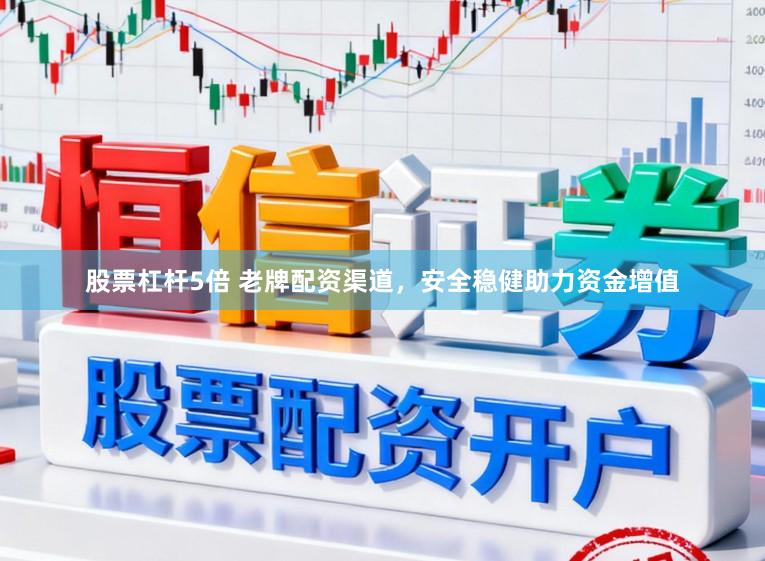股票杠杆5倍 老牌配资渠道，安全稳健助力资金增值