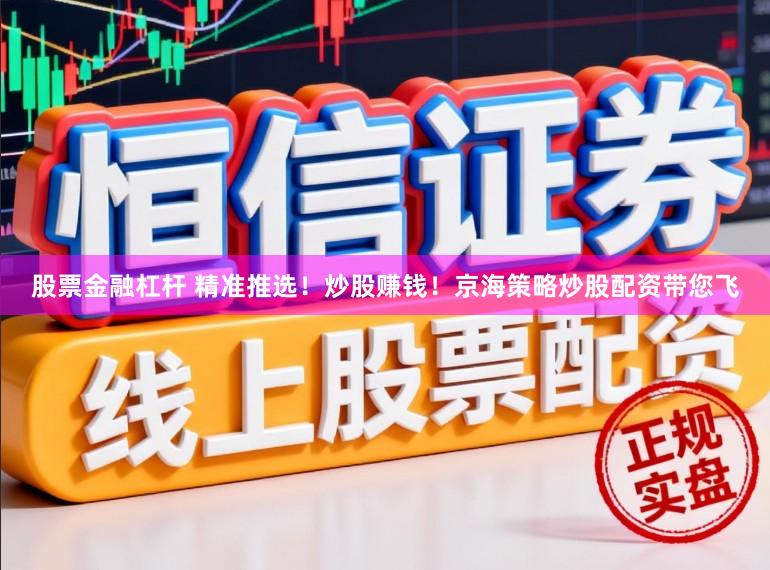 股票金融杠杆 精准推选！炒股赚钱！京海策略炒股配资带您飞