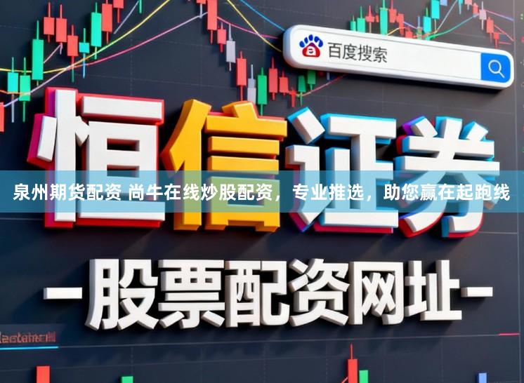 泉州期货配资 尚牛在线炒股配资，专业推选，助您赢在起跑线