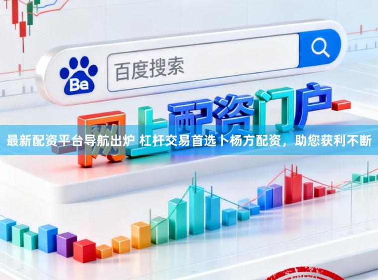 最新配资平台导航出炉 杠杆交易首选卜杨方配资，助您获利不断