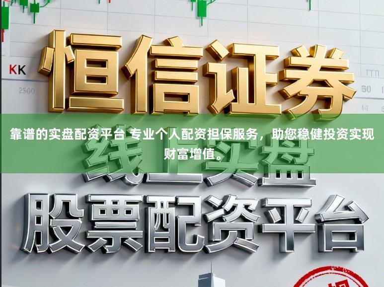 靠谱的实盘配资平台 专业个人配资担保服务，助您稳健投资实现财富增值。