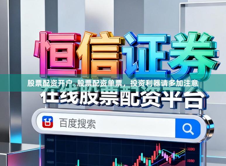 股票配资开户  股票配资单票，投资利器请多加注意