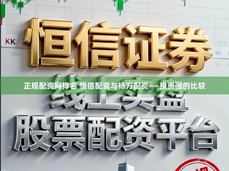 正规配资网排名 恒信配资与杨方配资——投资圈的比较
