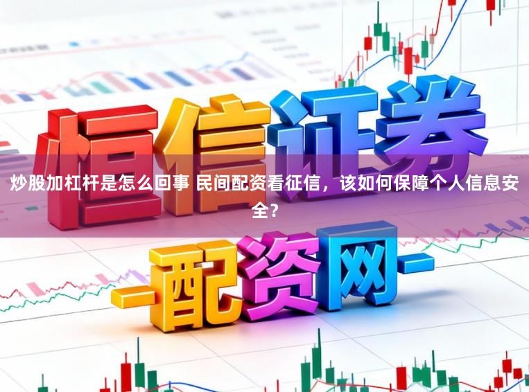炒股加杠杆是怎么回事 民间配资看征信，该如何保障个人信息安全？