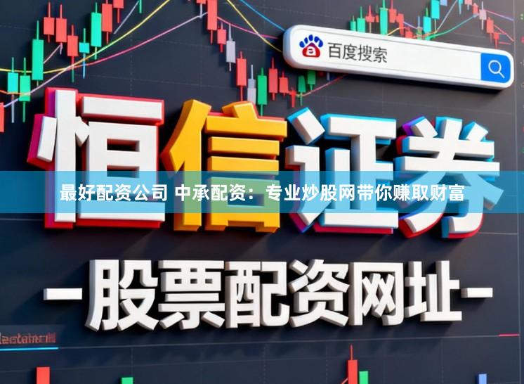 最好配资公司 中承配资：专业炒股网带你赚取财富