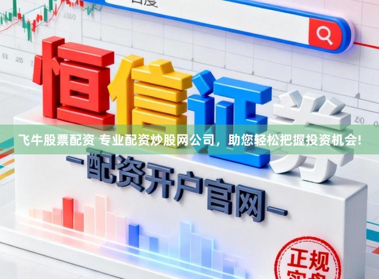 飞牛股票配资 专业配资炒股网公司，助您轻松把握投资机会!