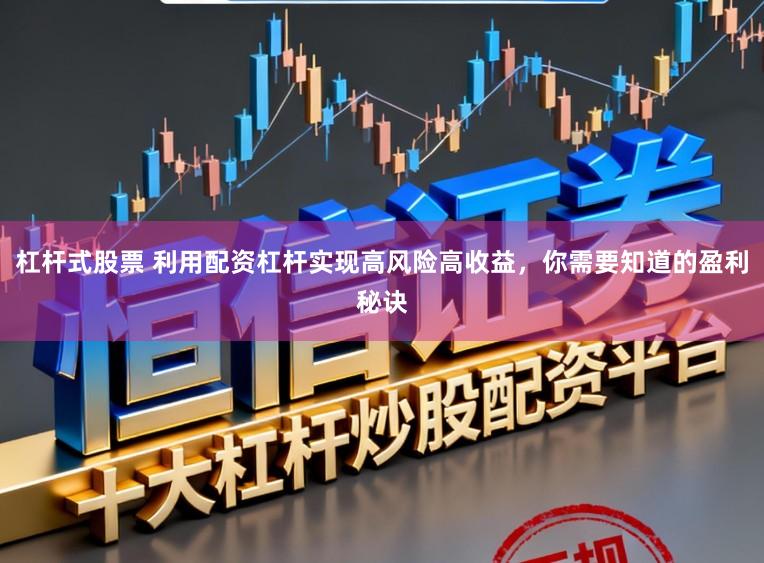 杠杆式股票 利用配资杠杆实现高风险高收益，你需要知道的盈利秘诀