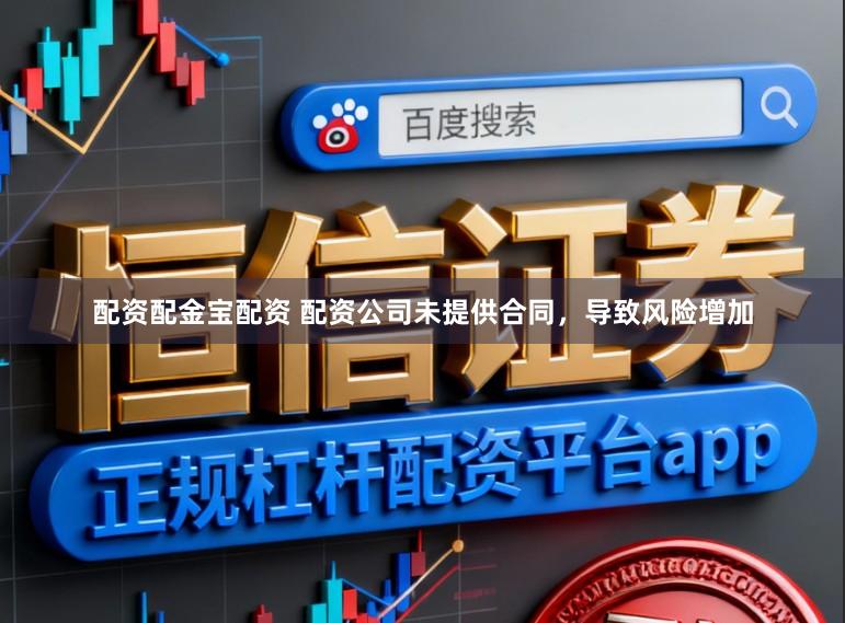 配资配金宝配资 配资公司未提供合同，导致风险增加