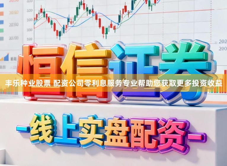 丰乐种业股票 配资公司零利息服务专业帮助您获取更多投资收益