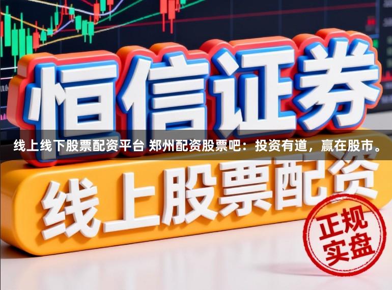 线上线下股票配资平台 郑州配资股票吧：投资有道，赢在股市。