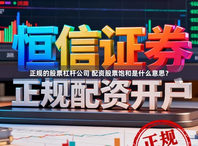 正规的股票杠杆公司 配资股票饱和是什么意思？