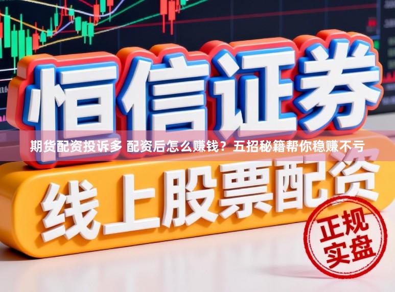 期货配资投诉多 配资后怎么赚钱？五招秘籍帮你稳赚不亏
