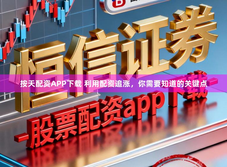 按天配资APP下载 利用配资追涨，你需要知道的关键点